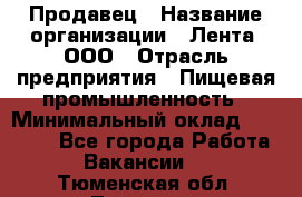 Продавец › Название организации ­ Лента, ООО › Отрасль предприятия ­ Пищевая промышленность › Минимальный оклад ­ 17 000 - Все города Работа » Вакансии   . Тюменская обл.,Тюмень г.